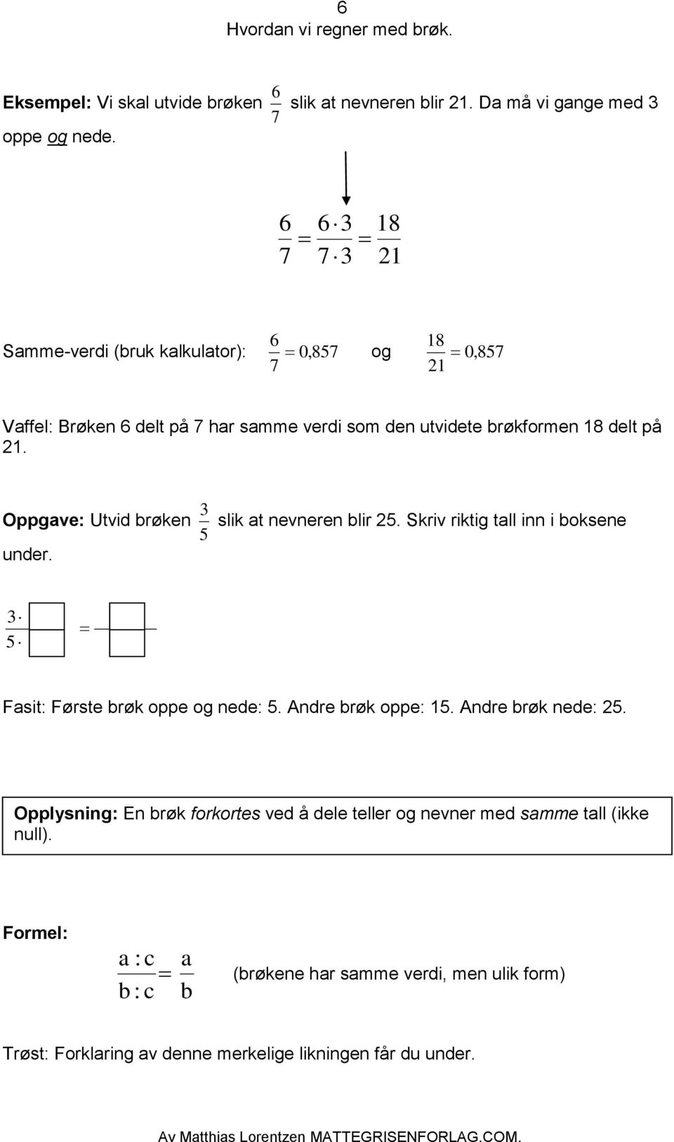 Oppgave: Utvid brøken slik at nevneren blir. Skriv riktig tall inn i boksene under. Fasit: Første brøk oppe og nede:. Andre brøk oppe:.