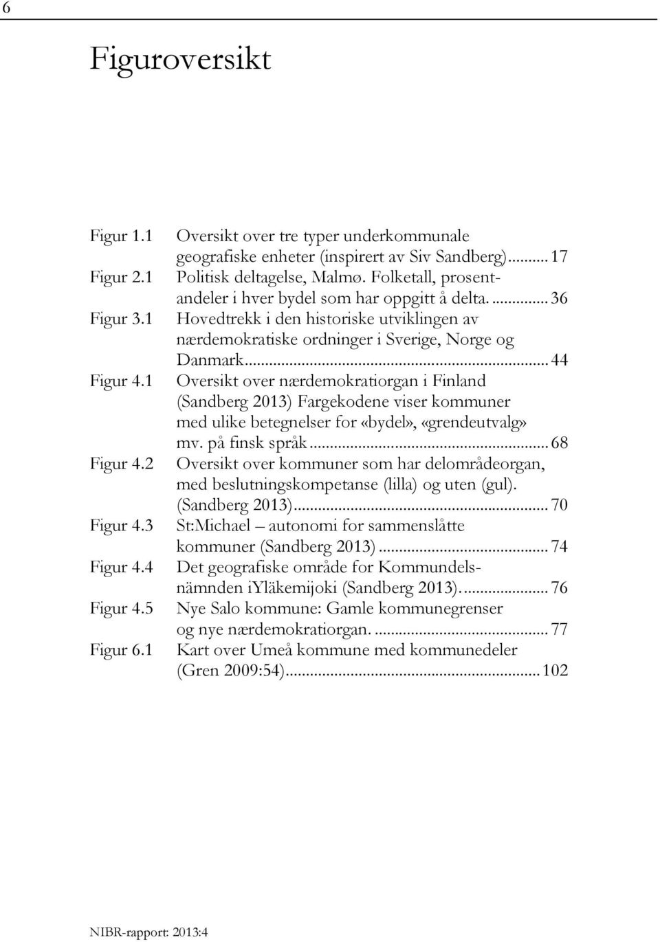 .. 44 Oversikt over nærdemokratiorgan i Finland (Sandberg 2013) Fargekodene viser kommuner med ulike betegnelser for «bydel», «grendeutvalg» mv. på finsk språk.