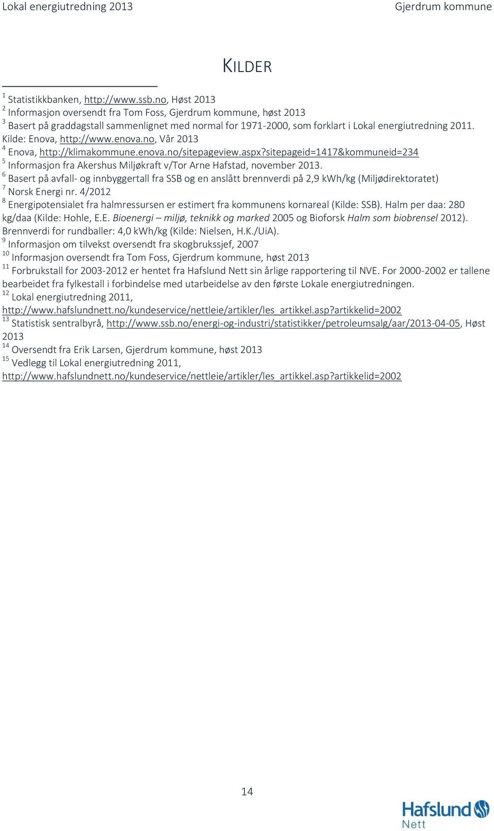 enova.no, Vår 2013 4 Enova, http://klimakommune.enova.no/sitepageview.aspx?sitepageid=1417&kommuneid=234 5 Informasjon fra Akershus Miljøkraft v/tor Arne Hafstad, november 2013.