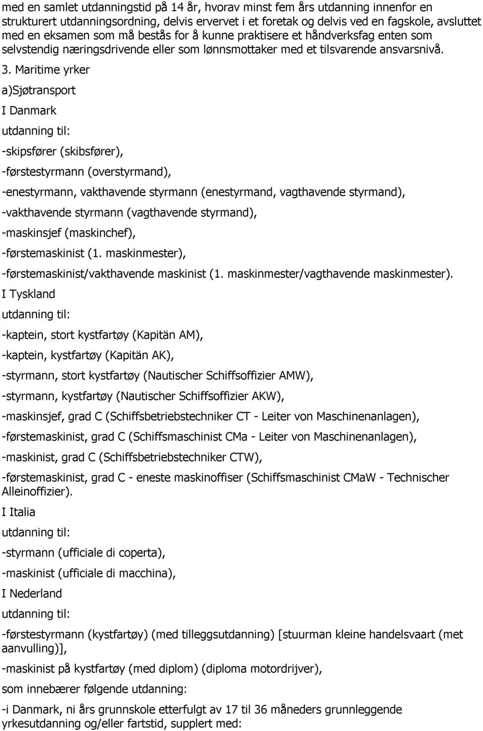 Maritime yrker a)sjøtransport I Danmark -skipsfører (skibsfører), -førstestyrmann (overstyrmand), -enestyrmann, vakthavende styrmann (enestyrmand, vagthavende styrmand), -vakthavende styrmann