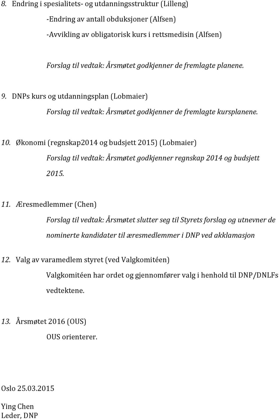 Økonomi (regnskap2014 og budsjett 2015) (Lobmaier) Forslag til vedtak: Årsmøtet godkjenner regnskap 2014 og budsjett 2015. 11.