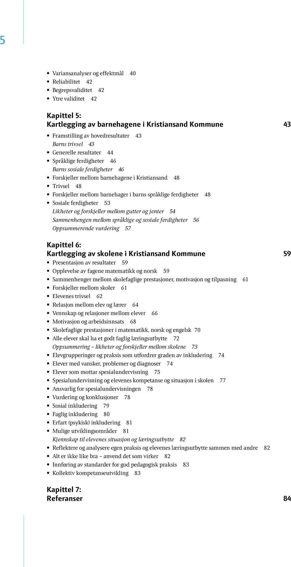 vurdering 57 Kapittel 6: Kartlegging av skolene i Kristiansand Kommune 59 Presentasjon av resultater 59 Opplevelse av fagene matematikk og norsk 59 Sammenhenger mellom skolefaglige prestasjoner,