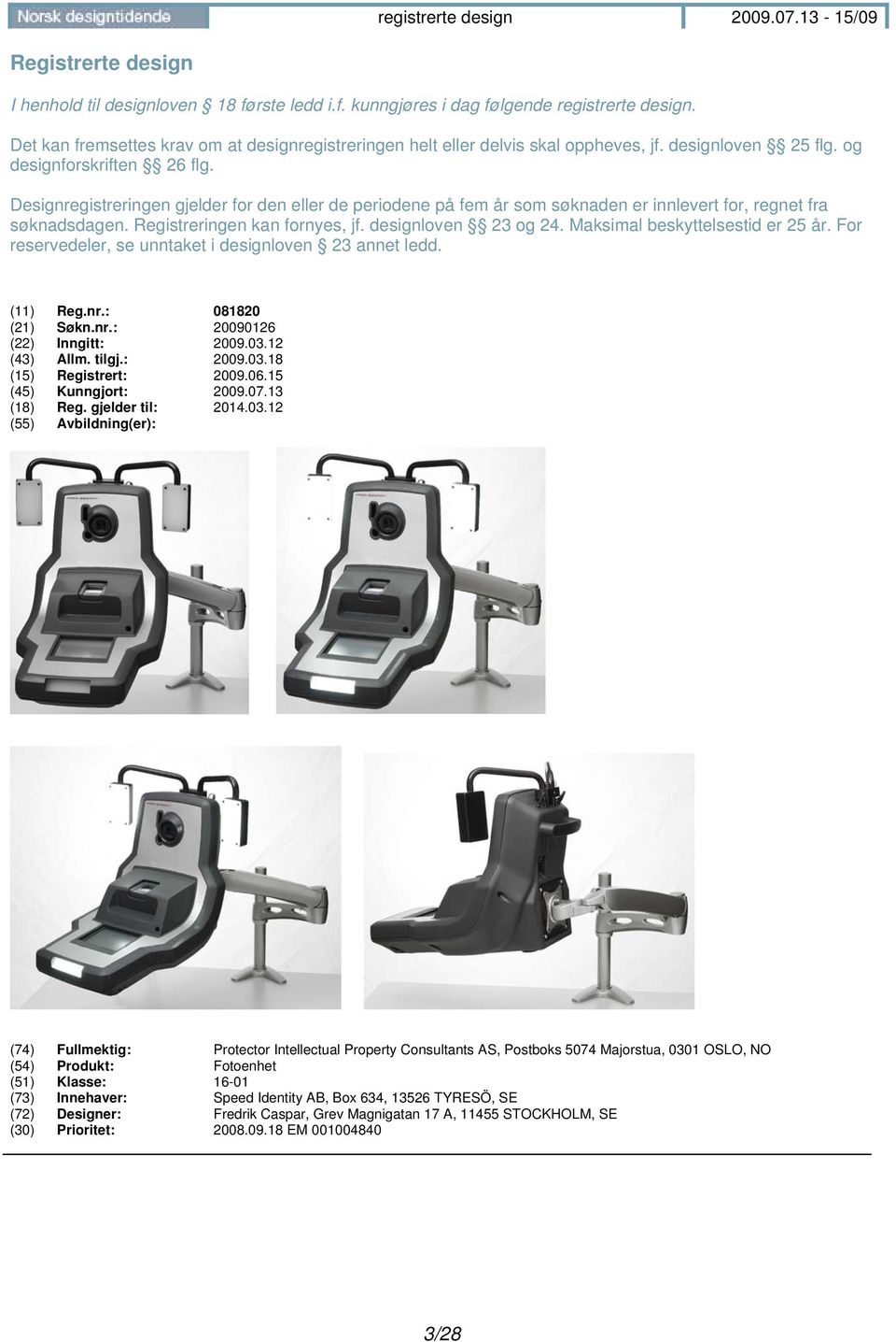 Registreringen kan fornyes, jf. designloven 23 og 24. Maksimal beskyttelsestid er 25 år. For reservedeler, se unntaket i designloven 23 annet ledd. (11) Reg.nr.: 081820 (21) Søkn.nr.: 20090126 (22) Inngitt: 2009.