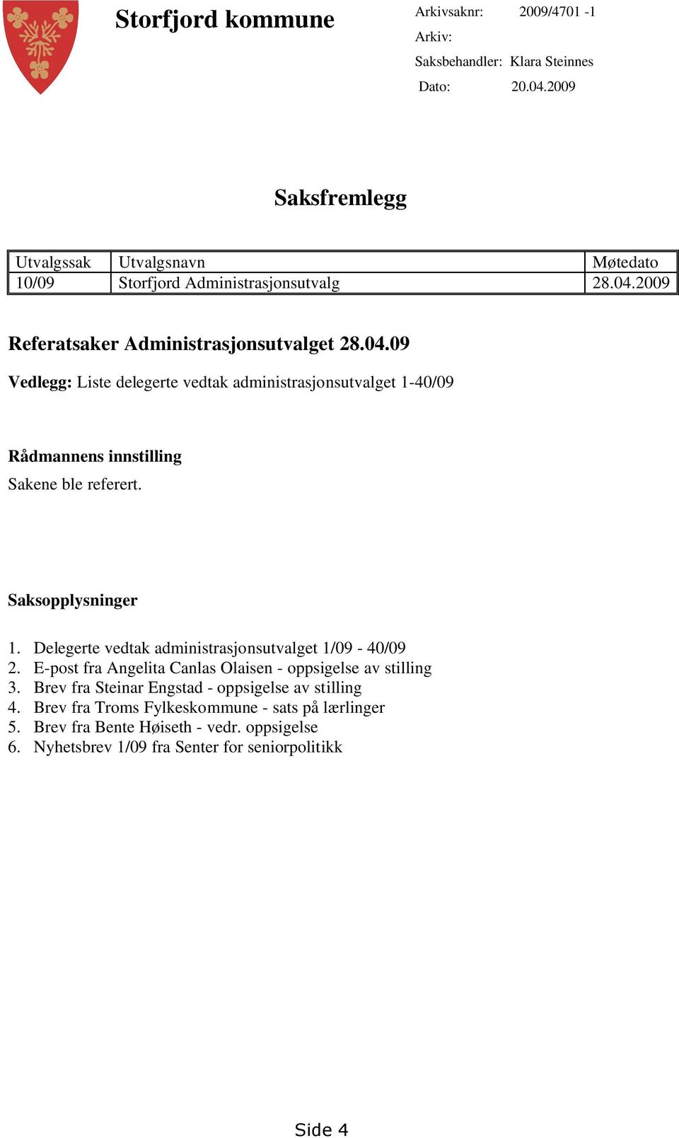 2009 Referatsaker Administrasjonsutvalget 28.04.09 Vedlegg: Liste delegerte vedtak administrasjonsutvalget 1-40/09 Rådmannens innstilling Sakene ble referert.