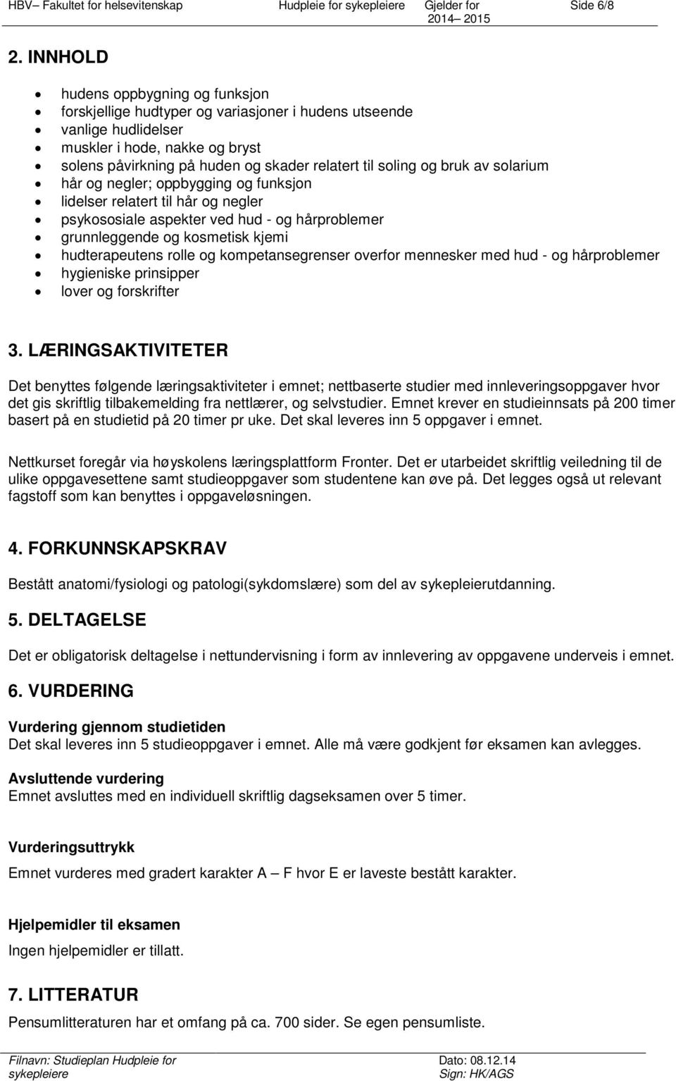 soling og bruk av solarium hår og negler; oppbygging og funksjon lidelser relatert til hår og negler psykososiale aspekter ved hud - og hårproblemer grunnleggende og kosmetisk kjemi hudterapeutens