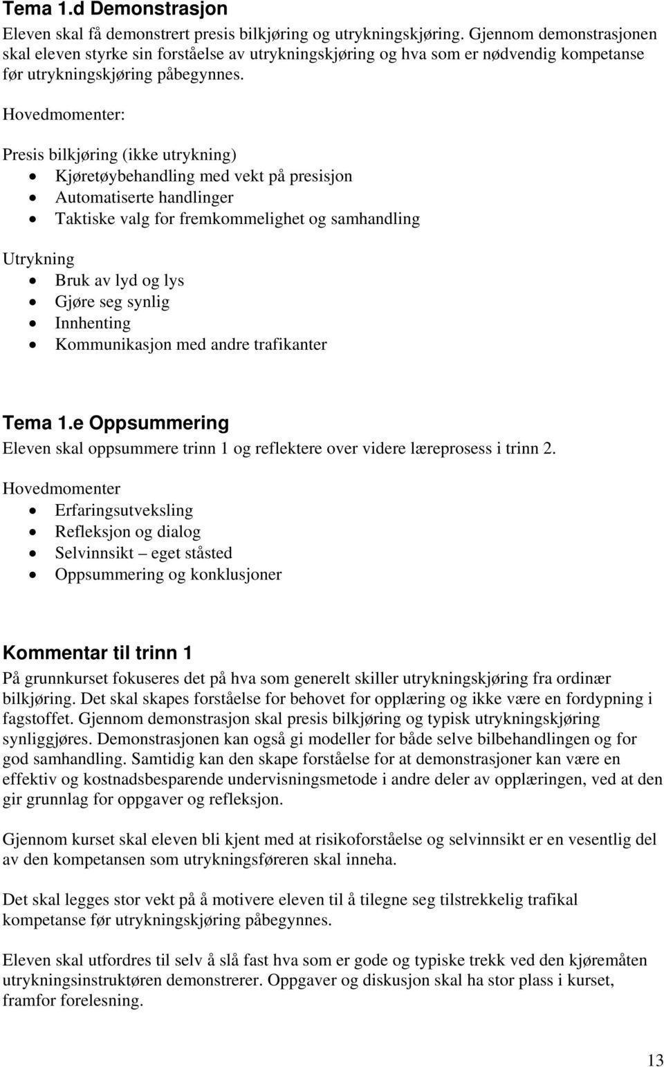 Presis bilkjøring (ikke utrykning) Kjøretøybehandling med vekt på presisjon Automatiserte handlinger Taktiske valg for fremkommelighet og samhandling Utrykning Bruk av lyd og lys Gjøre seg synlig