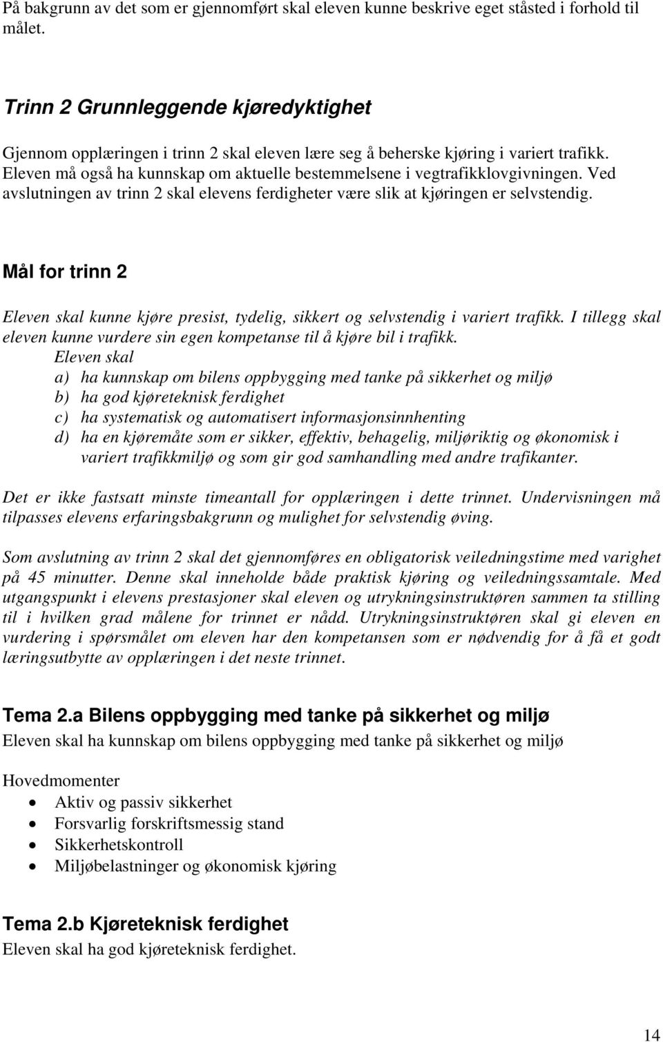 Eleven må også ha kunnskap om aktuelle bestemmelsene i vegtrafikklovgivningen. Ved avslutningen av trinn 2 skal elevens ferdigheter være slik at kjøringen er selvstendig.