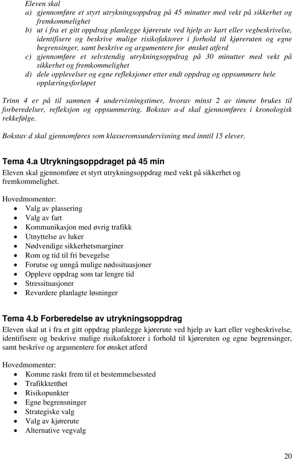 minutter med vekt på sikkerhet og fremkommelighet d) dele opplevelser og egne refleksjoner etter endt oppdrag og oppsummere hele opplæringsforløpet Trinn 4 er på til sammen 4 undervisningstimer,