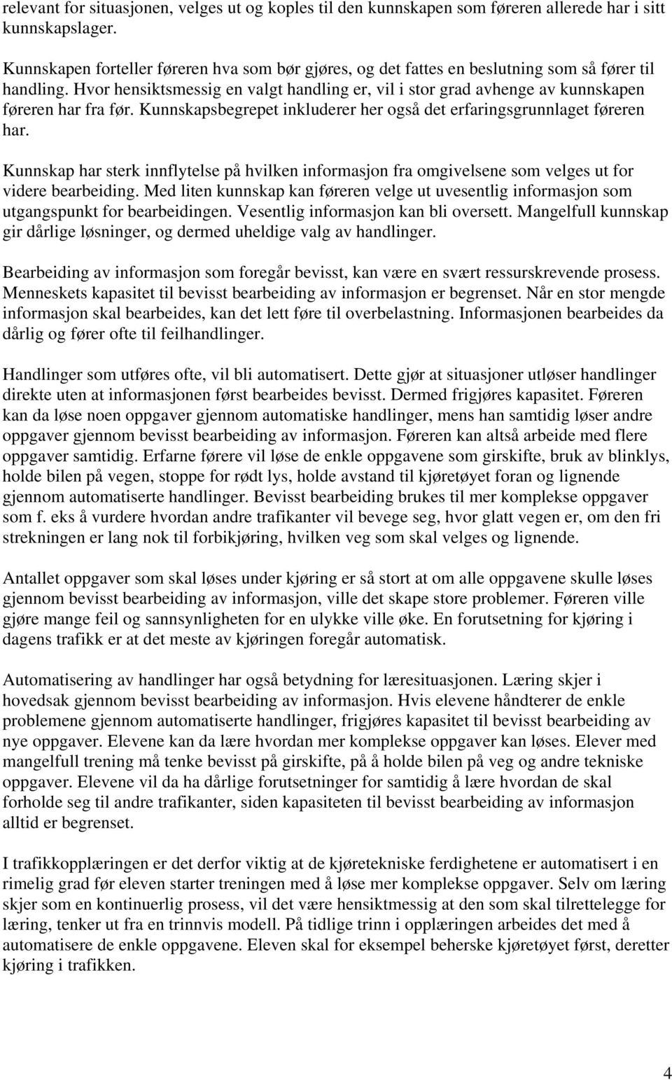 Hvor hensiktsmessig en valgt handling er, vil i stor grad avhenge av kunnskapen føreren har fra før. Kunnskapsbegrepet inkluderer her også det erfaringsgrunnlaget føreren har.