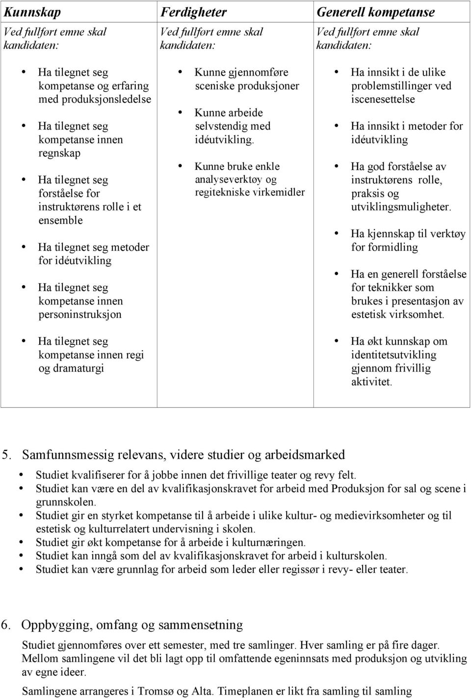 Kunne bruke enkle analyseverktøy og regitekniske virkemidler Ha innsikt i de ulike problemstillinger ved iscenesettelse Ha innsikt i metoder for idéutvikling Ha god forståelse av instruktørens rolle,