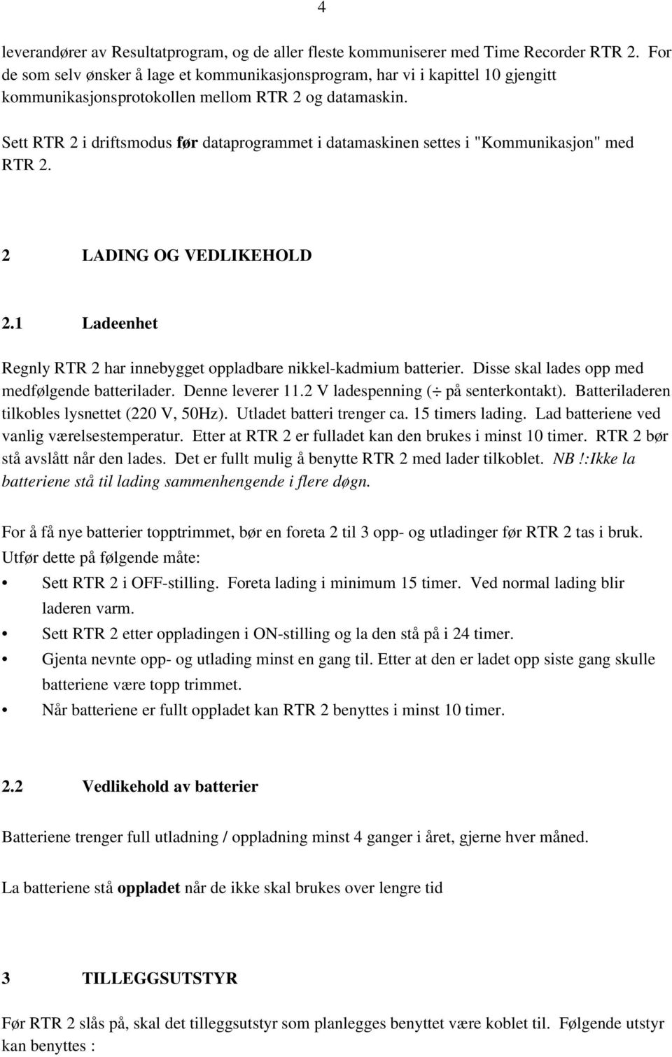 Sett RTR 2 i driftsmodus før dataprogrammet i datamaskinen settes i "Kommunikasjon" med RTR 2. 2 LADING OG VEDLIKEHOLD 2. Ladeenhet Regnly RTR 2 har innebygget oppladbare nikkel-kadmium batterier.