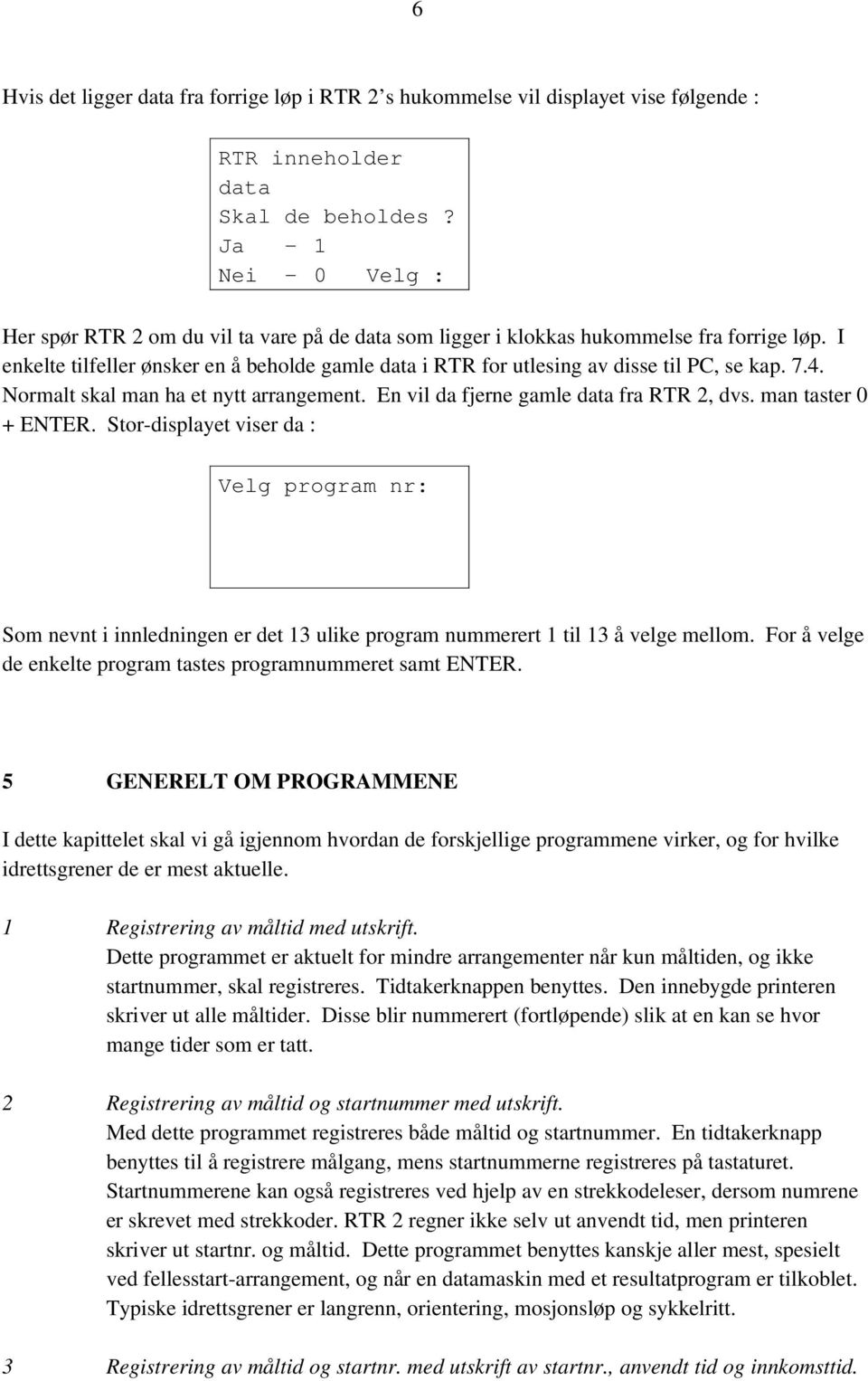 I enkelte tilfeller ønsker en å beholde gamle data i RTR for utlesing av disse til PC, se kap. 7.4. Normalt skal man ha et nytt arrangement. En vil da fjerne gamle data fra RTR 2, dvs.