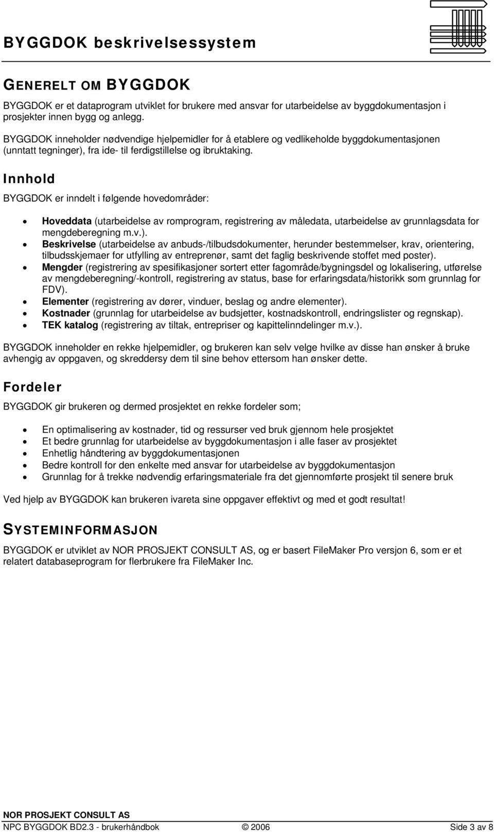 Innhold BYGGDOK er inndelt i følgende hovedområder: Hoveddata (utarbeidelse av romprogram, registrering av måledata, utarbeidelse av grunnlagsdata for mengdeberegning m.v.).