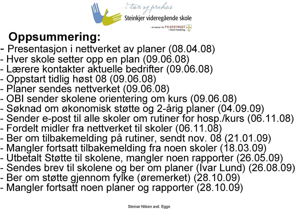 08) - Fordelt midler fra nettverket til skoler (06.11.08) - Ber om tilbakemelding på rutiner, sendt nov. 08 (21.01.09) - Mangler fortsatt tilbakemelding fra noen skoler (18.03.