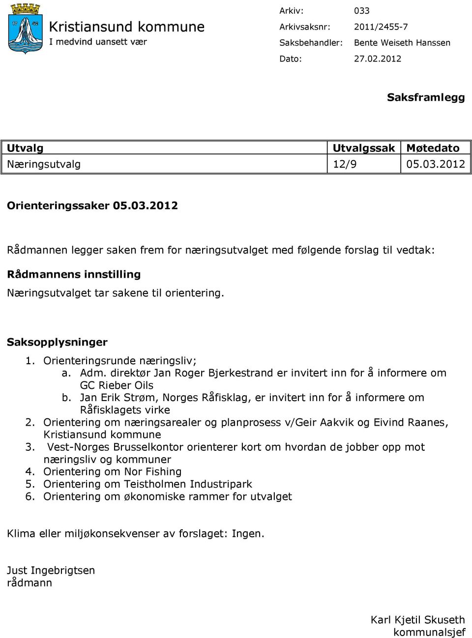 Jan Erik Strøm, Norges Råfisklag, er invitert inn for å informere om Råfisklagets virke 2. Orientering om næringsarealer og planprosess v/geir Aakvik og Eivind Raanes, Kristiansund kommune 3.