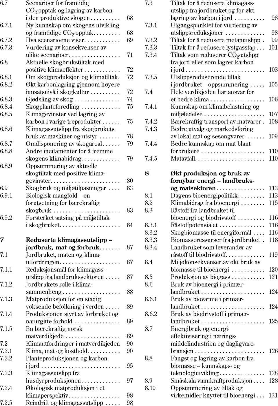 72 7.3.5 6.8.2 Økt karbonlagring gjennom høyere innsatsnivå i skogkultur.......... 72 7.4 6.8.3 Gjødsling av skog............... 74 6.8.4 Skogplanteforedling............. 75 7.4.1 6.8.5 Klimagevinster ved lagring av karbon i varige treprodukter.