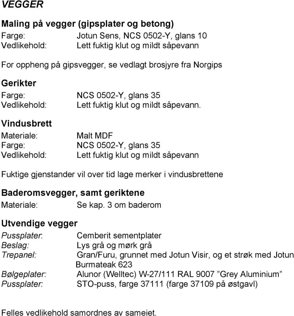 Vindusbrett Malt MDF Farge: NCS 0502-Y, glans 35 Lett fuktig klut og mildt såpevann Fuktige gjenstander vil over tid lage merker i vindusbrettene Baderomsvegger, samt geriktene Se kap.