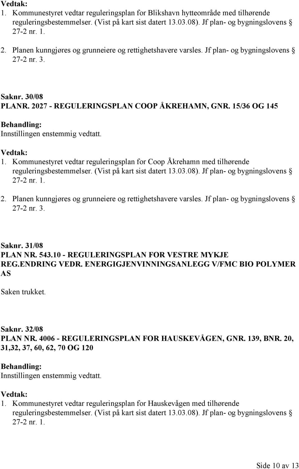 08). Jf plan- og bygningslovens 27-2 nr. 1. Saknr. 31/08 PLAN NR. 543.10 - REGULERINGSPLAN FOR VESTRE MYKJE REG.ENDRING VEDR. ENERGIGJENVINNINGSANLEGG V/FMC BIO POLYMER AS Saken trukket. Saknr. 32/08 PLAN NR.