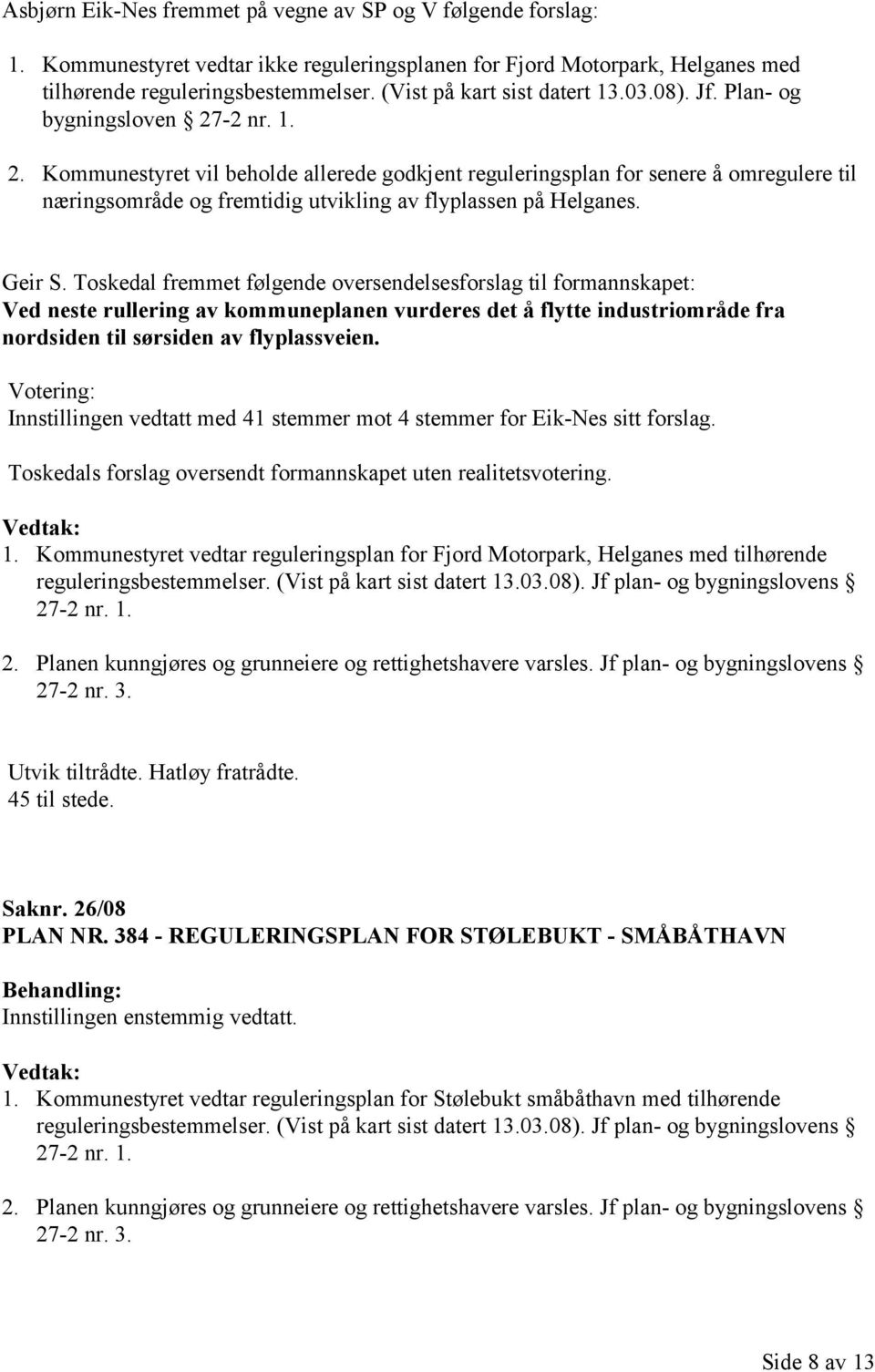 -2 nr. 1. 2. Kommunestyret vil beholde allerede godkjent reguleringsplan for senere å omregulere til næringsområde og fremtidig utvikling av flyplassen på Helganes. Geir S.