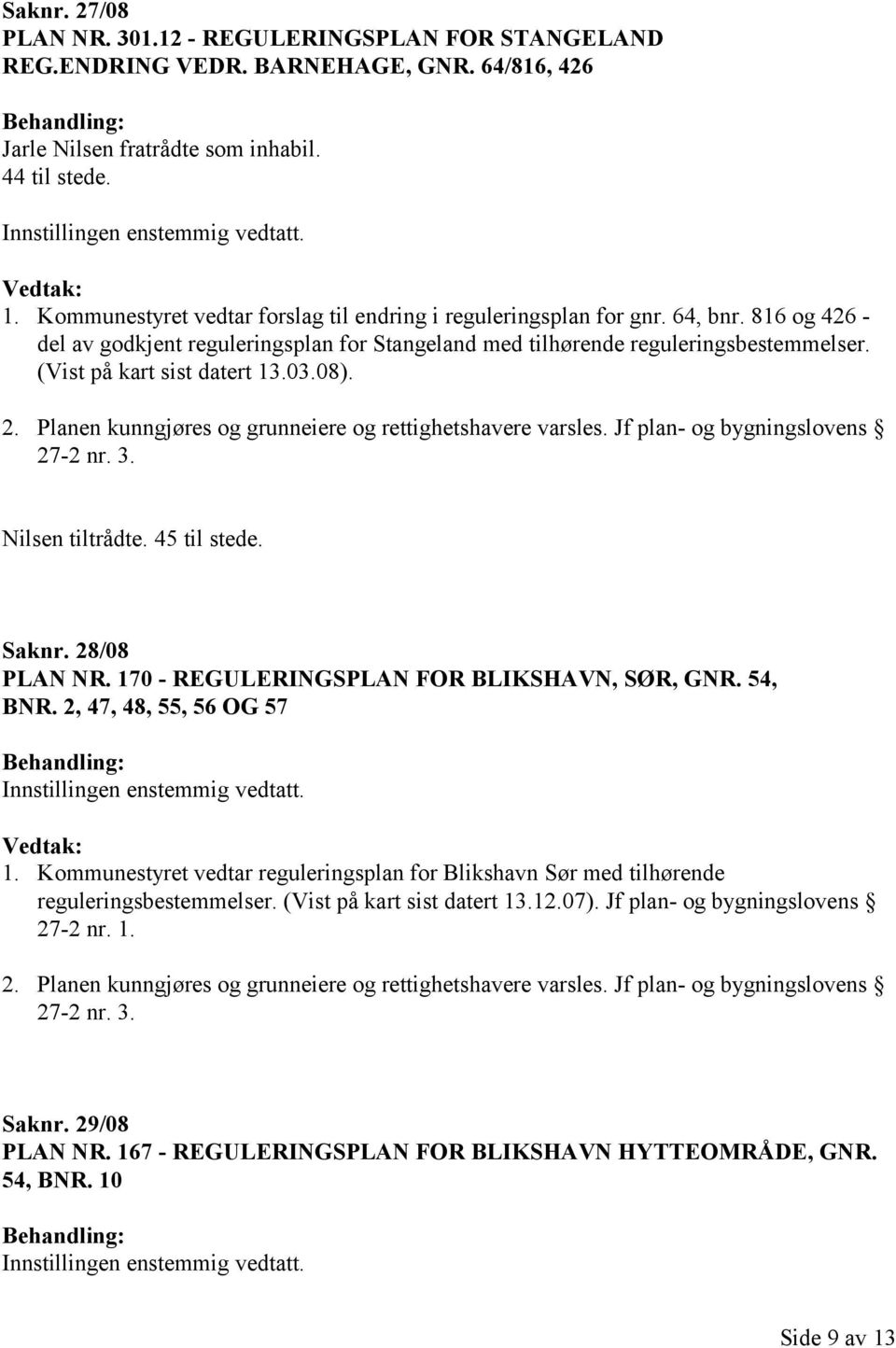 (Vist på kart sist datert 13.03.08). Nilsen tiltrådte. 45 til stede. Saknr. 28/08 PLAN NR. 170 - REGULERINGSPLAN FOR BLIKSHAVN, SØR, GNR. 54, BNR. 2, 47, 48, 55, 56 OG 57 1.