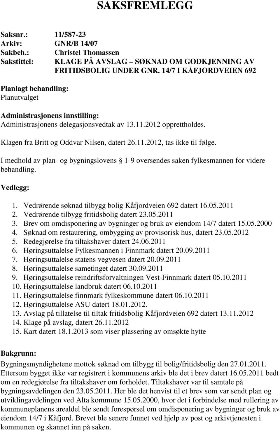 11.2012, tas ikke til følge. I medhold av plan- og bygningslovens 1-9 oversendes saken fylkesmannen for videre behandling. Vedlegg: 1. Vedrørende søknad tilbygg bolig Kåfjordveien 692 datert 16.05.