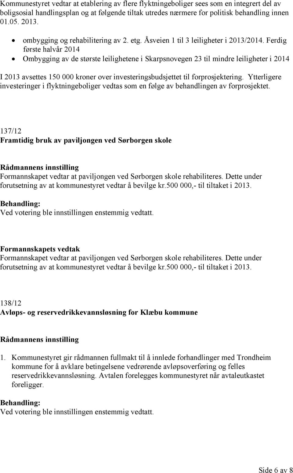 Ferdig første halvår 2014 Ombygging av de største leilighetene i Skarpsnovegen 23 til mindre leiligheter i 2014 I 2013 avsettes 150 000 kroner over investeringsbudsjettet til forprosjektering.