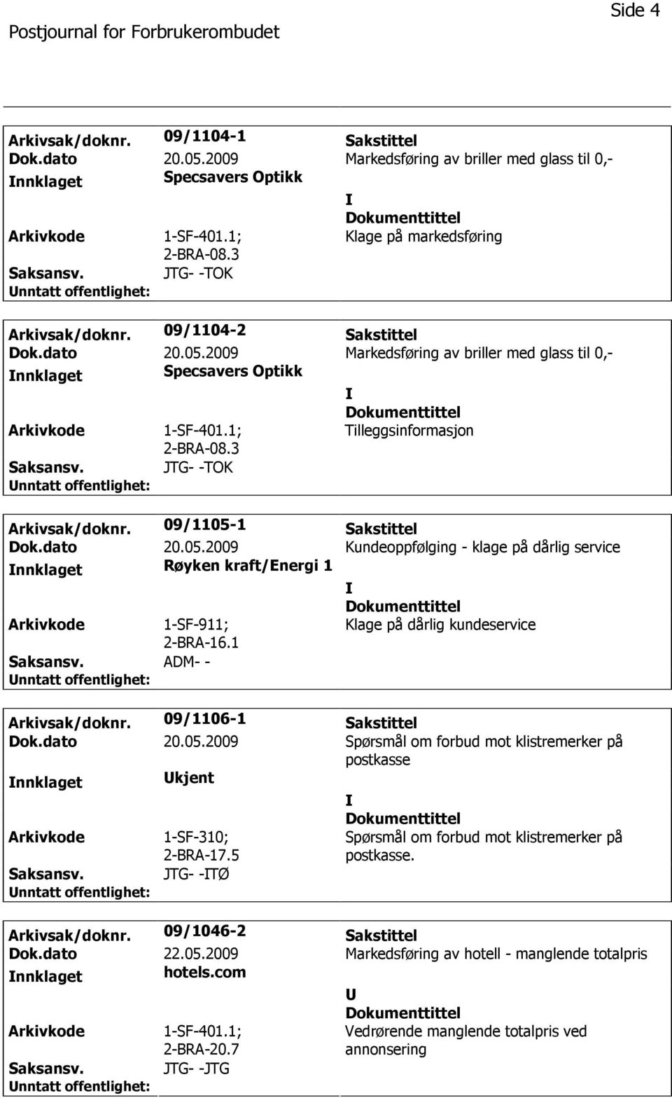 3 Tilleggsinformasjon JTG- -TOK Arkivsak/doknr. 09/1105-1 Sakstittel Dok.dato 20.05.2009 Kundeoppfølging - klage på dårlig service nnklaget Røyken kraft/energi 1 1-SF-911; 2-BRA-16.