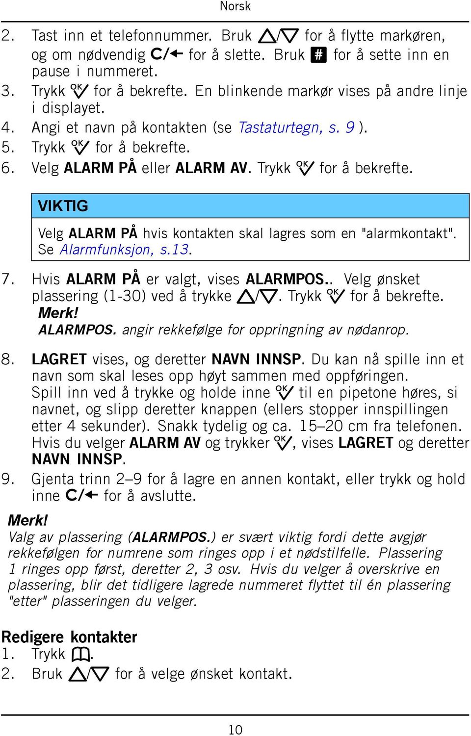 6. Velg ALARM PÅ eller ALARM AV. Trykk 0 for å bekrefte. VIKTIG Velg ALARM PÅ hvis kontakten skal lagres som en "alarmkontakt". Se Alarmfunksjon, s.13. 7. Hvis ALARM PÅ er valgt, vises ALARMPOS.