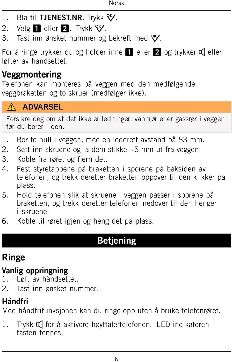 ADVARSEL eller Forsikre deg om at det ikke er ledninger, vannrør eller gassrør i veggen før du borer i den. 1. Bor to hull i veggen, med en loddrett avstand på 83 mm. 2.