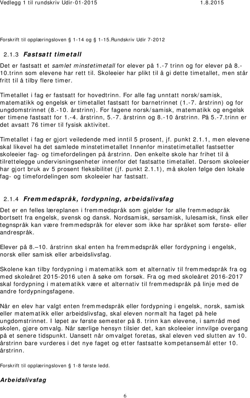 For alle fag unntatt norsk/samisk, matematikk og engelsk er timetallet fastsatt for barnetrinnet (1.-7. årstrinn) og for ungdomstrinnet (8.-10. årstrinn). For fagene norsk/samisk, matematikk og engelsk er timene fastsatt for 1.