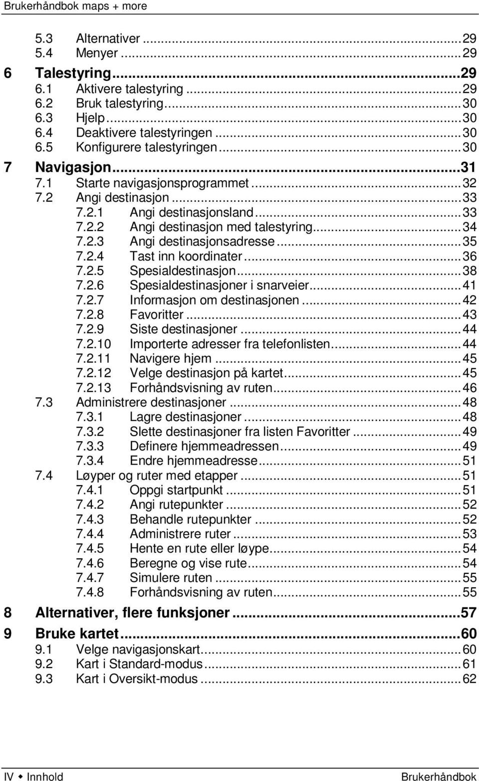 .. 35 7.2.4 Tast inn koordinater... 36 7.2.5 Spesialdestinasjon... 38 7.2.6 Spesialdestinasjoner i snarveier... 41 7.2.7 Informasjon om destinasjonen... 42 7.2.8 Favoritter... 43 7.2.9 Siste destinasjoner.