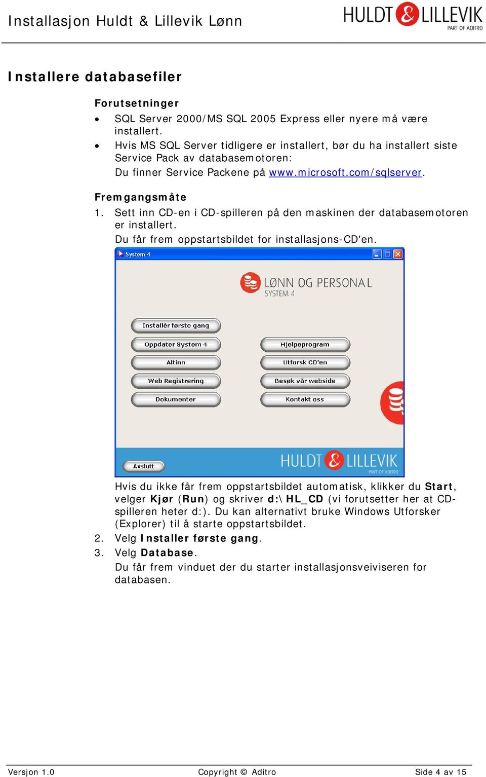 Sett inn CD-en i CD-spilleren på den maskinen der databasemotoren er installert. Du får frem oppstartsbildet for installasjons-cd'en.