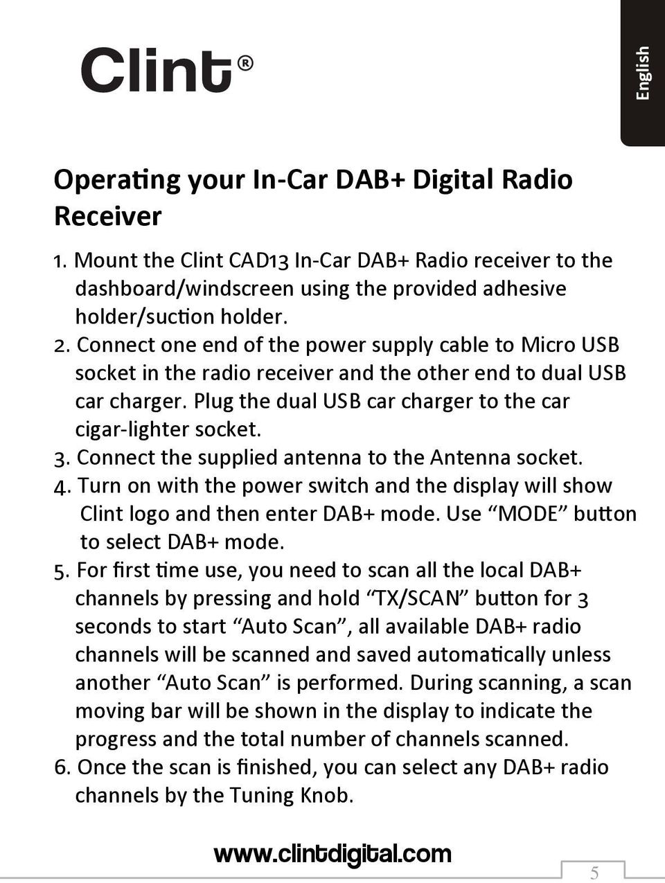 Connect the supplied antenna to the Antenna socket. 4. Turn on with the power switch and the display will show Clint logo and then enter DAB+ mode. Use MODE button to select DAB+ mode. 5.