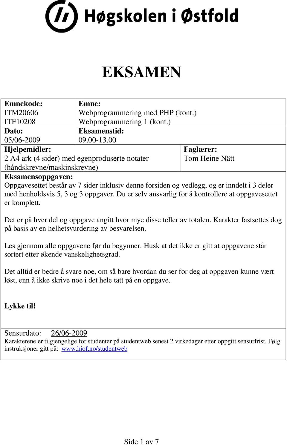 forsiden og vedlegg, og er inndelt i 3 deler med henholdsvis 5, 3 og 3 oppgaver. Du er selv ansvarlig for å kontrollere at oppgavesettet er komplett.