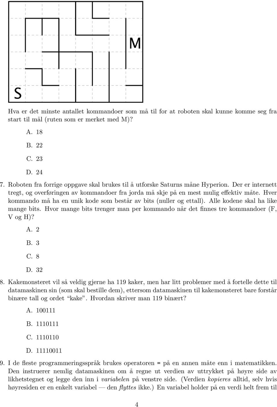 Hver kommando må ha en unik kode som består av bits (nuller og ettall). Alle kodene skal ha like mange bits. Hvor mange bits trenger man per kommando når det finnes tre kommandoer (F, V og H)? A. 2 B.