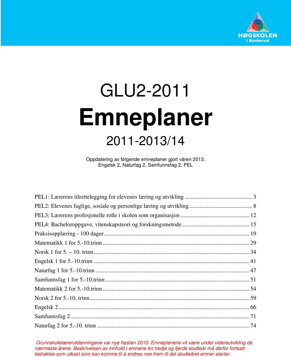 .. 15 Praksisopplæring - 100 dager... 19 Matematikk 1 for 5.-10.trinn... 29 Norsk 1 for 5. 10. trinn... 34 Engelsk 1 for 5.-10.trinn... 41 Naturfag 1 for 5.-10.trinn... 47 Samfunnsfag 1 for 5.-10.trinn... 51 Matematikk 2 for 5.