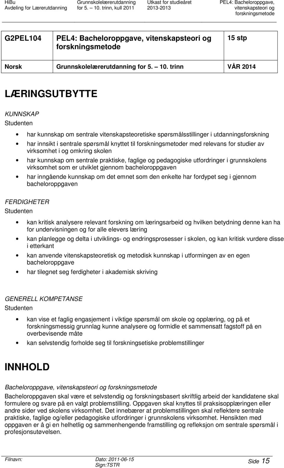 trinn VÅR 2014 LÆRINGSUTBYTTE KUNNSKAP har kunnskap om sentrale vitenskapsteoretiske spørsmålsstillinger i utdanningsforskning har innsikt i sentrale spørsmål knyttet til forskningsmetoder med