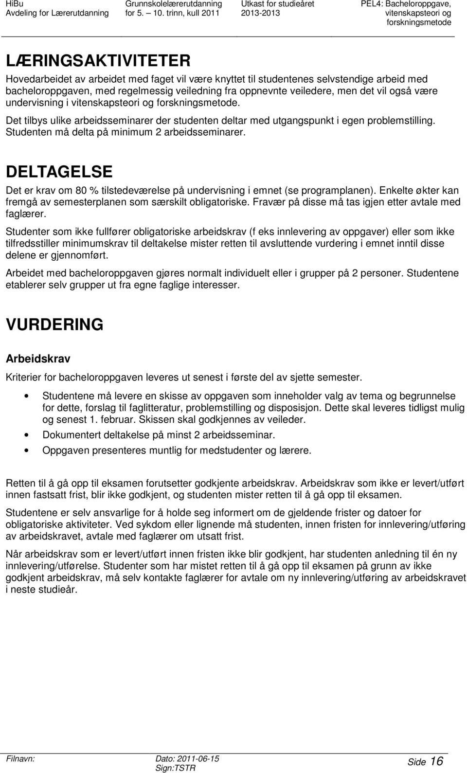 Det tilbys ulike arbeidsseminarer der studenten deltar med utgangspunkt i egen problemstilling. må delta på minimum 2 arbeidsseminarer.