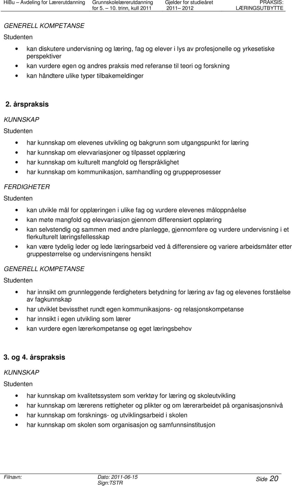 årspraksis KUNNSKAP har kunnskap om elevenes utvikling og bakgrunn som utgangspunkt for læring har kunnskap om elevvariasjoner og tilpasset opplæring har kunnskap om kulturelt mangfold og