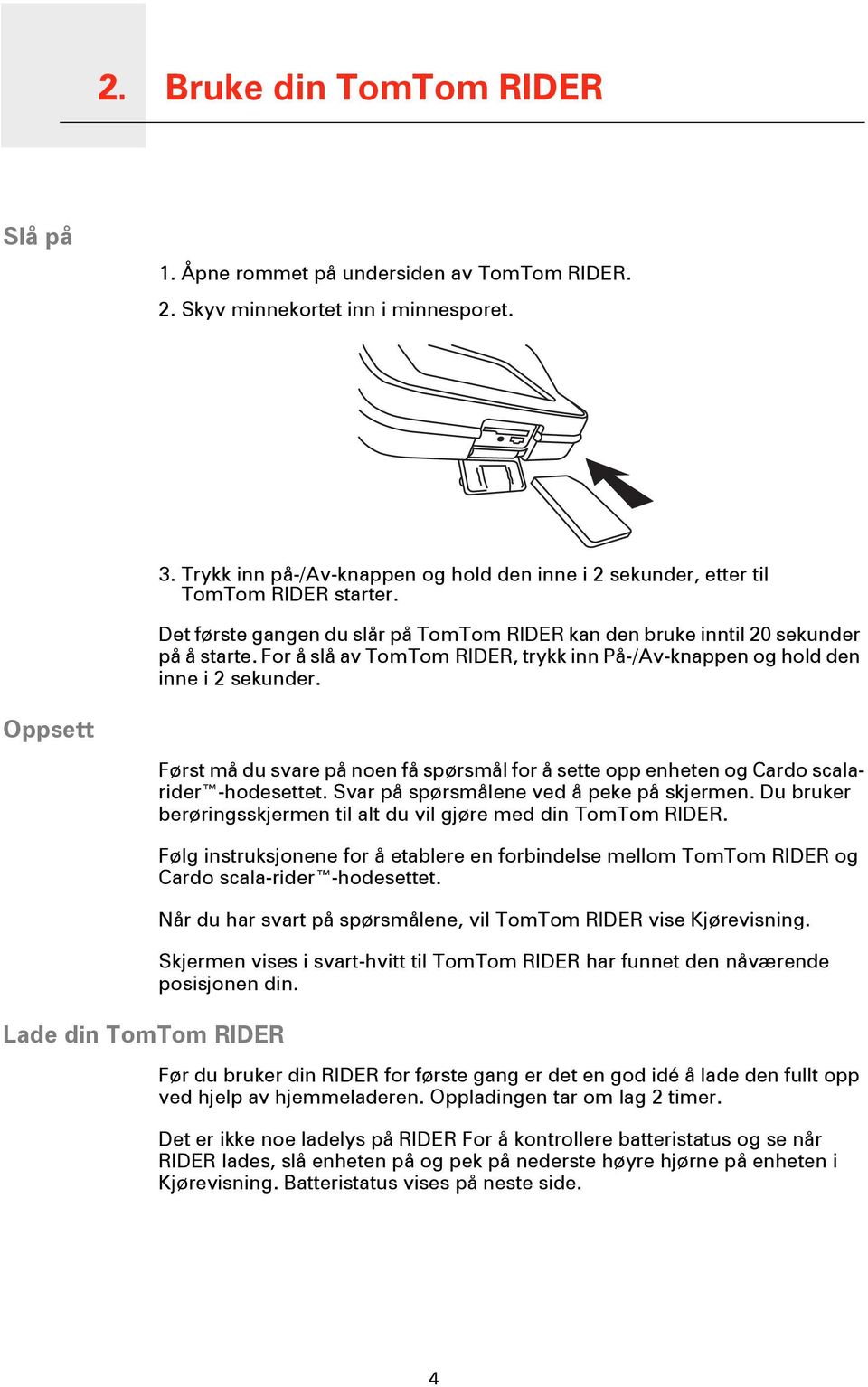 For å slå av TomTom RIDER, trykk inn På-/Av-knappen og hold den inne i 2 sekunder.