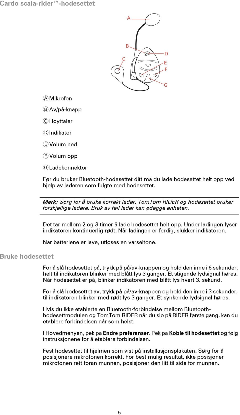 Bruke hodesettet Det tar mellom 2 og 3 timer å lade hodesettet helt opp. Under ladingen lyser indikatoren kontinuerlig rødt. Når ladingen er ferdig, slukker indikatoren.