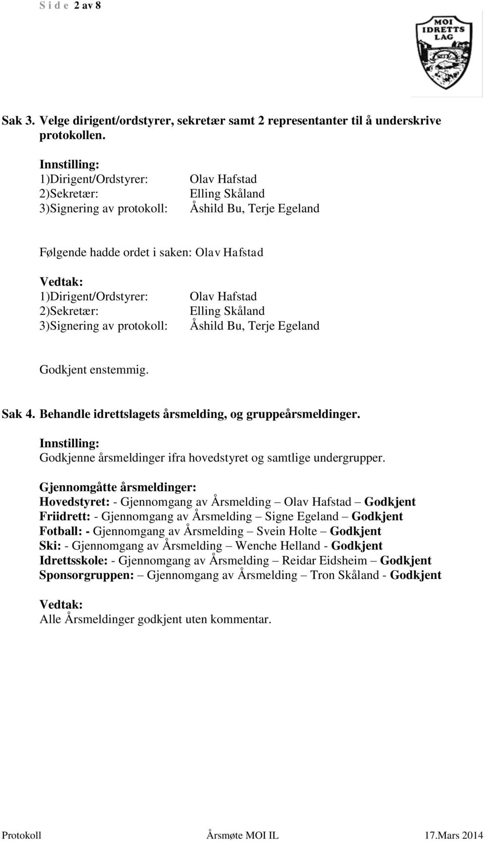 Skåland Åshild Bu, Terje Egeland Godkjent enstemmig. Sak 4. Behandle idrettslagets årsmelding, og gruppeårsmeldinger. Godkjenne årsmeldinger ifra hovedstyret og samtlige undergrupper.