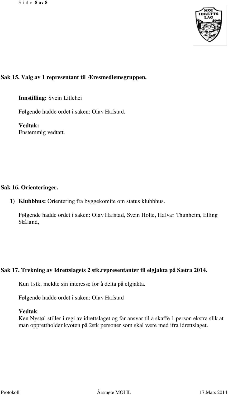 Trekning av Idrettslagets 2 stk.representanter til elgjakta på Sætra 2014. Kun 1stk. meldte sin interesse for å delta på elgjakta.