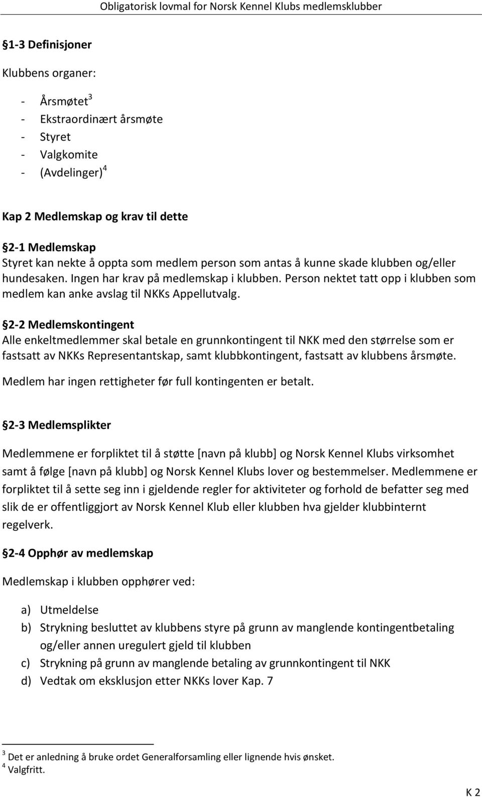 2-2 Medlemskontingent Alle enkeltmedlemmer skal betale en grunnkontingent til NKK med den størrelse som er fastsatt av NKKs Representantskap, samt klubbkontingent, fastsatt av klubbens årsmøte.