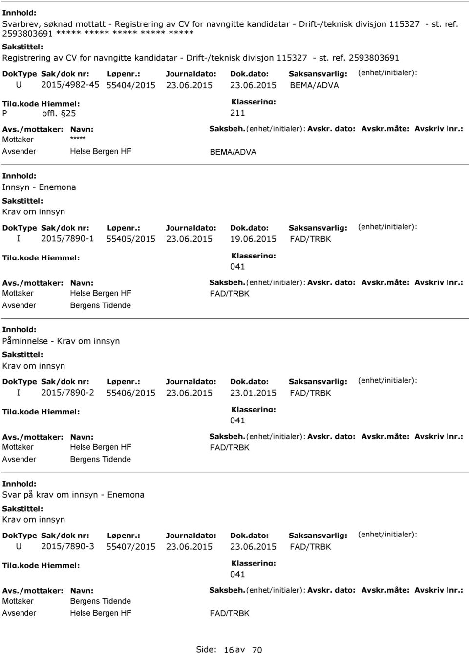 /mottaker: Navn: Saksbeh. Avskr. dato: Avskr.måte: Avskriv lnr.: BEMA/ADVA nnsyn - Enemona Krav om innsyn 2015/7890-1 55405/2015 19.06.2015 FAD/TRBK 041 Avs./mottaker: Navn: Saksbeh. Avskr. dato: Avskr.måte: Avskriv lnr.: FAD/TRBK Bergens Tidende åminnelse - Krav om innsyn Krav om innsyn 2015/7890-2 55406/2015 23.