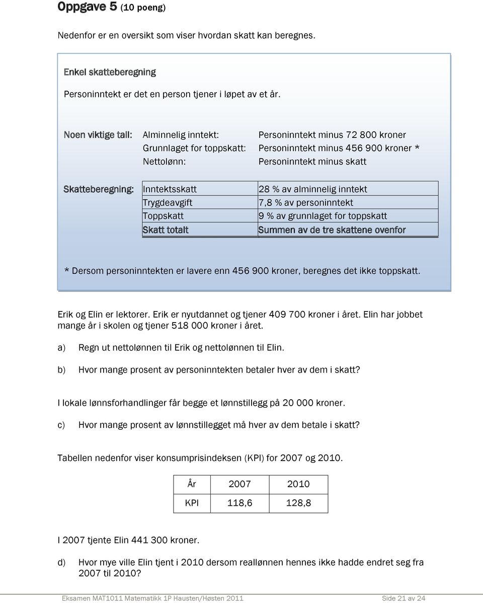 Inntektsskatt Trygdeavgift Toppskatt Skatt totalt 28 % av alminnelig inntekt 7,8 % av personinntekt 9 % av grunnlaget for toppskatt Summen av de tre skattene ovenfor * Dersom personinntekten er