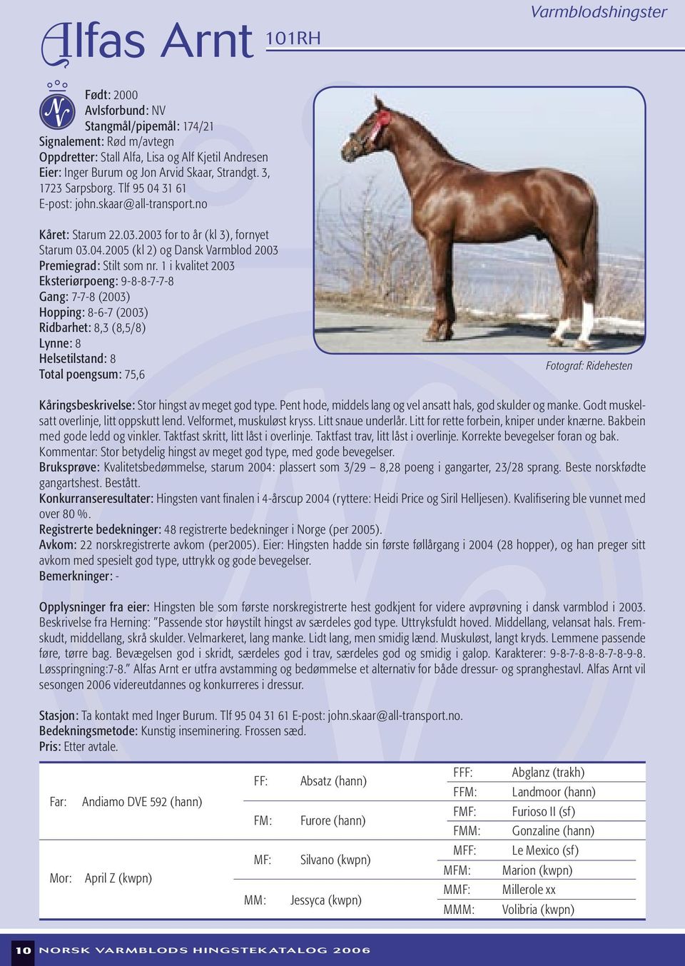 1 i kvalitet 2003 Eksteriørpoeng: 9-8-8-7-7-8 Gang: 7-7-8 (2003) Hopping: 8-6-7 (2003) Ridbarhet: 8,3 (8,5/8) Lynne: 8 Helsetilstand: 8 Total poengsum: 75,6 Fotograf: Ridehesten Kåringsbeskrivelse: