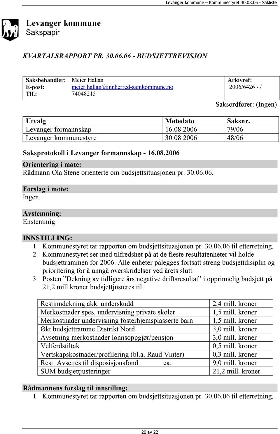 08.2006 Orientering i møte: Rådmann Ola Stene orienterte om budsjettsituasjonen pr. 30.06.06. Forslag i møte: Ingen. Avstemning: Enstemmig INNSTILLING: 1.