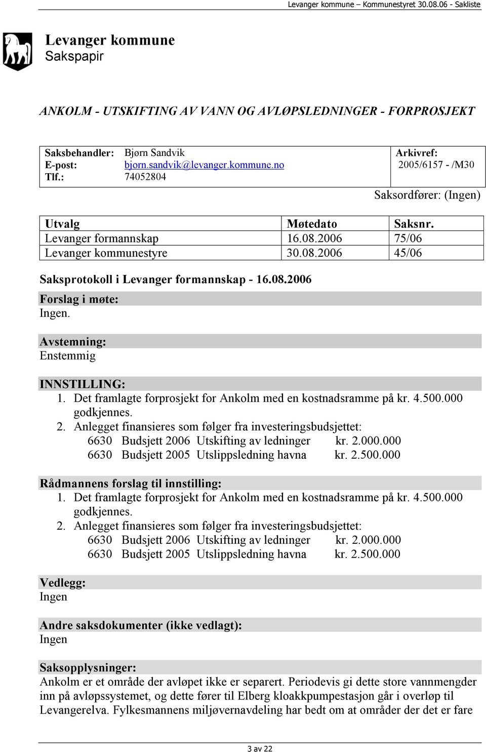 Det framlagte forprosjekt for Ankolm med en kostnadsramme på kr. 4.500.000 godkjennes. 2. Anlegget finansieres som følger fra investeringsbudsjettet: 6630 Budsjett 2006 Utskifting av ledninger kr. 2.000.000 6630 Budsjett 2005 Utslippsledning havna kr.