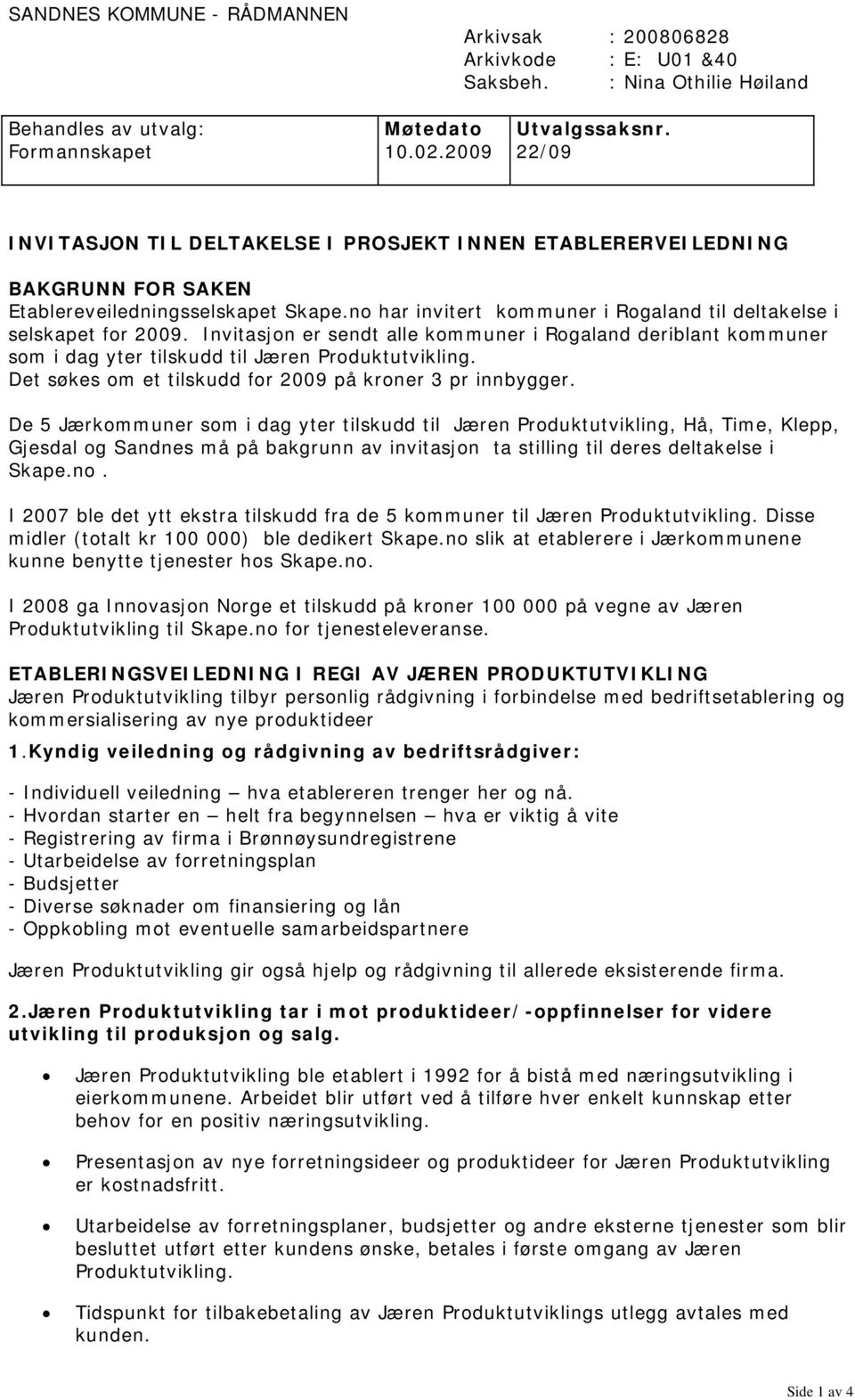 Invitasjon er sendt alle kommuner i Rogaland deriblant kommuner som i dag yter tilskudd til Jæren Produktutvikling. Det søkes om et tilskudd for 2009 på kroner 3 pr innbygger.